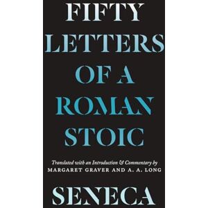 Seneca, Lucius Annaeus Seneca: Fifty Letters of a Roman Stoic Seneca, Lucius Annaeus Seneca: Fifty Letters of a Roman Stoic