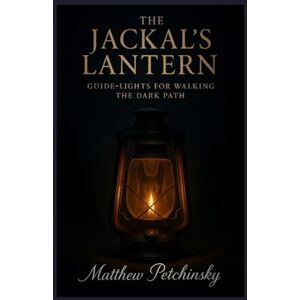 Petchinsky, Matthew The Jackal's Lantern: Guide-Lights for Walking the Dark Path Petchinsky, Matthew The Jackal's Lantern: Guide-Lights for Walking the Dark Path
