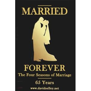 Selley, David MARRIED FOREVER: The Four Seasons of Marriage 65 Years (The Global Entrepreneur: David Selley’s PAPA Series) Selley, David MARRIED FOREVER: The Four Seasons of Marriage 65 Years (The Global Entrepreneur: David Selley’s PAPA Series)