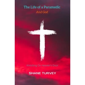 Turvey, Shane The Life of a Paramedic And God: Knocking on Heaven's Door Turvey, Shane The Life of a Paramedic And God: Knocking on Heaven's Door