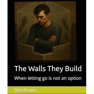 Bruno M.Ed, Rita The Walls They Build: When letting go is not an option Bruno M.Ed, Rita The Walls They Build: When letting go is not an option