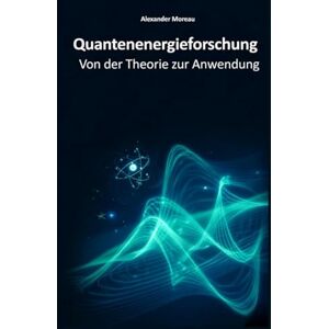 Moreau, Alexander Quantenenergieforschung: Von der Theorie zur Anwendung: 5 (Energiesysteme und zukünftige Ressourcen) Moreau, Alexander Quantenenergieforschung: Von der Theorie zur Anwendung: 5 (Energiesysteme und zukünftige Ressourcen)
