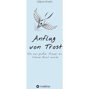 Kurtic, Ljiljana Anflug von Trost: Wie aus großer Trauer ein kleines Buch wurde Kurtic, Ljiljana Anflug von Trost: Wie aus großer Trauer ein kleines Buch wurde