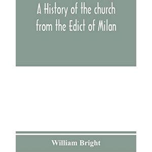 Bright, William A history of the church from the Edict of Milan, A.D. 313, to the Council of Chalcedon, A.D. 451 Bright, William A history of the church from the Edict of Milan, A.D. 313, to the Council of Chalcedon, A.D. 451
