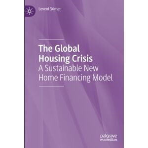 Sümer, Levent The Global Housing Crisis: A Sustainable New Home Financing Model Sümer, Levent The Global Housing Crisis: A Sustainable New Home Financing Model