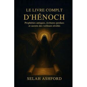 Ashford, Selah LE LIVRE COMPLET D'ENOCH: Prophéties anciennes, Écritures perdues et les secrets des Observateurs révélés Ashford, Selah LE LIVRE COMPLET D'ENOCH: Prophéties anciennes, Écritures perdues et les secrets des Observateurs révélés