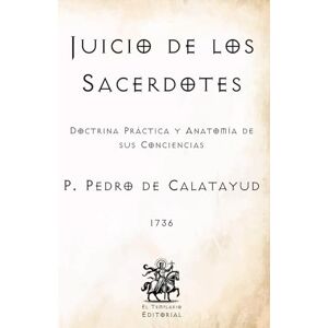 de Calatayud, P. Pedro Juicio de los Sacerdotes: Doctrina Práctica y Anatomía de sus Conciencias (Facsímil de 1736) (Clásicos Católicos de El Templario Editorial) de Calatayud, P. Pedro Juicio de los Sacerdotes: Doctrina Práctica y Anatomía de sus Conciencias (Facsímil de 1736) (Clásicos Católicos de El Templario Editorial)