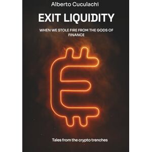 Cuculachi, Alberto Exit Liquidity When we stole fire from the gods of finance Cuculachi, Alberto Exit Liquidity When we stole fire from the gods of finance