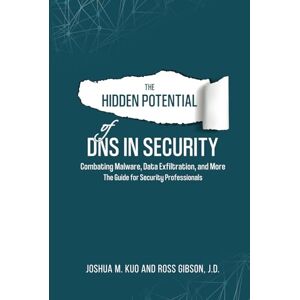 Kuo, Joshua M The Hidden Potential of DNS In Security: Combating Malware, Data Exfiltration, and more The Guide for Security Professionals Kuo, Joshua M The Hidden Potential of DNS In Security: Combating Malware, Data Exfiltration, and more The Guide for Security Professionals