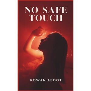 Ascot, Rowan No Safe Touch: A Dark Romance Thriller of Lust, Lies, and Deadly Loyalty Ascot, Rowan No Safe Touch: A Dark Romance Thriller of Lust, Lies, and Deadly Loyalty