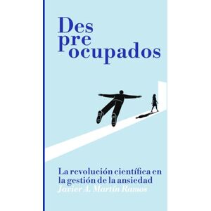 Ramos, Javier Alejandro Martín Despreocupados: La revolución científica en la gestión de la ansiedad Ramos, Javier Alejandro Martín Despreocupados: La revolución científica en la gestión de la ansiedad