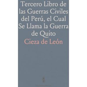 Cieza de, León Tercero Libro de las Guerras Civiles del Perú, el Cual Se Llama la Guerra de Quito: Publicado por Márcos Jiménez de la Espada Cieza de, León Tercero Libro de las Guerras Civiles del Perú, el Cual Se Llama la Guerra de Quito: Publicado por Márcos Jiménez de la Espada
