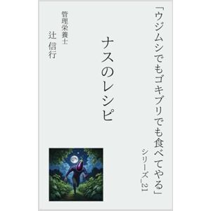 辻 信行 「ウジムシでもゴキブリでも食べてやる」シリーズ21:ナスのレシピ: ナスで作る 時短・低糖質・初心者向けの15品 ― 油なしでもトロうま!レンジで簡単、冷やして美味しい夏野菜おかず 辻 信行 「ウジムシでもゴキブリでも食べてやる」シリーズ21:ナスのレシピ: ナスで作る 時短・低糖質・初心者向けの15品 ― 油なしでもトロうま!レンジで簡単、冷やして美味しい夏野菜おかず