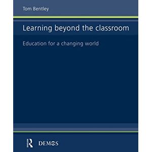 Bentley, Tom Learning Beyond the Classroom: Education for a Changing World Bentley, Tom Learning Beyond the Classroom: Education for a Changing World