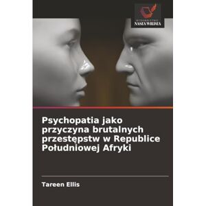 Ellis, Tareen Psychopatia jako przyczyna brutalnych przestępstw w Republice Południowej Afryki Ellis, Tareen Psychopatia jako przyczyna brutalnych przestępstw w Republice Południowej Afryki