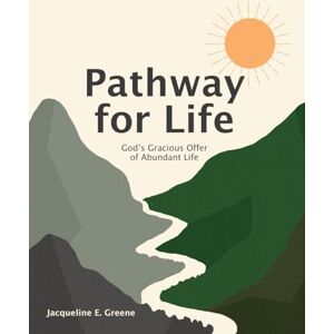 Greene, Jacqueline E. Pathway for Life: God's Gracious Gift of Abundant Life Greene, Jacqueline E. Pathway for Life: God's Gracious Gift of Abundant Life