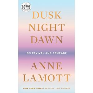 Lamott, Anne Dusk, Night, Dawn: On Revival and Courage (Random House Large Print) Lamott, Anne Dusk, Night, Dawn: On Revival and Courage (Random House Large Print)