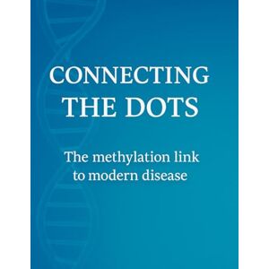 Dean Essex, Tara CONNECTING THE DOTS: THE METHYLATION LINK TO MODERN ILLNESS Dean Essex, Tara CONNECTING THE DOTS: THE METHYLATION LINK TO MODERN ILLNESS