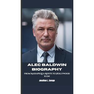 L. Savage, Jonathan ALEC BALDWIN BIOGRAPHY: From Massapequa Roots to Hollywood Icon L. Savage, Jonathan ALEC BALDWIN BIOGRAPHY: From Massapequa Roots to Hollywood Icon