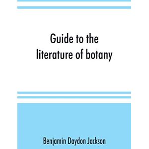 Jackson Guide to the literature of botany. Being a classified selection of botanical works, including nearly 6000 titles not given in Pritzel's 'Thesaurus.' Jackson Guide to the literature of botany. Being a classified selection of botanical works, including nearly 6000 titles not given in Pritzel's 'Thesaurus.'