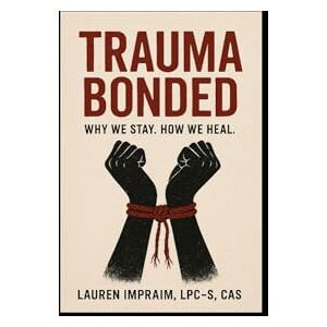 Impraim, Lauren Trauma Bonded: Why we stayed. How we heal. Impraim, Lauren Trauma Bonded: Why we stayed. How we heal.