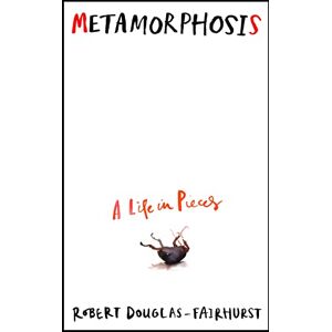 Douglas-Fairhurst, Robert Metamorphosis: A Life in Pieces Douglas-Fairhurst, Robert Metamorphosis: A Life in Pieces