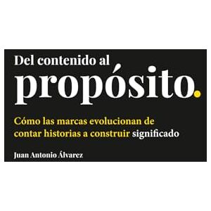 Álvarez, Juan Antonio Del contenido al propósito: Cómo las marcas evolucionan de contar historias a construir significado Álvarez, Juan Antonio Del contenido al propósito: Cómo las marcas evolucionan de contar historias a construir significado