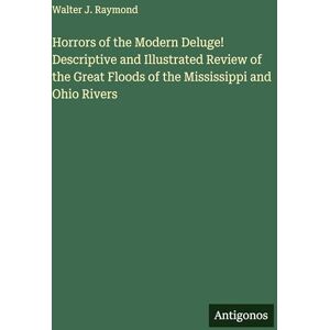 Raymond, Walter J Horrors of the Modern Deluge! Descriptive and Illustrated Review of the Great Floods of the Mississippi and Ohio Rivers Raymond, Walter J Horrors of the Modern Deluge! Descriptive and Illustrated Review of the Great Floods of the Mississippi and Ohio Rivers