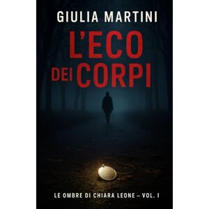 Martini, Giulia L'eco dei Corpi: Un thriller psicologico e investigativo (Le Ombre di Chiara Leone – Vol. 1) Martini, Giulia L'eco dei Corpi: Un thriller psicologico e investigativo (Le Ombre di Chiara Leone – Vol. 1)