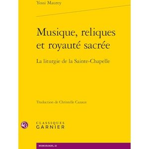Maurey, Yossi Musique, reliques et royauté sacrée: La liturgie de la Sainte-Chapelle Maurey, Yossi Musique, reliques et royauté sacrée: La liturgie de la Sainte-Chapelle