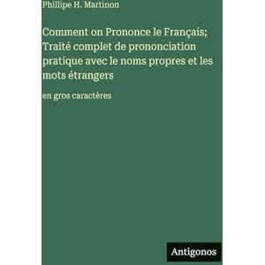 Martinon, Phillipe H. Comment on Prononce le Français; Traité complet de prononciation pratique avec le noms propres et les mots étrangers: en gros caractères Martinon, Phillipe H. Comment on Prononce le Français; Traité complet de prononciation pratique avec le noms propres et les mots étrangers: en gros caractères