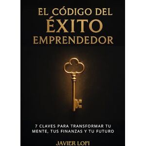Lofi, Javier El Código del Éxito Emprendedor: 7 Claves para Transformar tu mente, tus finanzas y tu futuro. Lofi, Javier El Código del Éxito Emprendedor: 7 Claves para Transformar tu mente, tus finanzas y tu futuro.