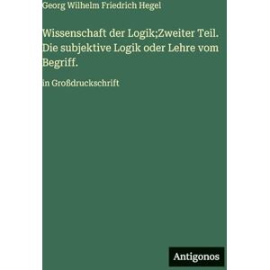 Hegel, Georg Wilhelm Friedrich Wissenschaft der Logik;Zweiter Teil. Die subjektive Logik oder Lehre vom Begriff.: in Großdruckschrift Hegel, Georg Wilhelm Friedrich Wissenschaft der Logik;Zweiter Teil. Die subjektive Logik oder Lehre vom Begriff.: in Großdruckschrift