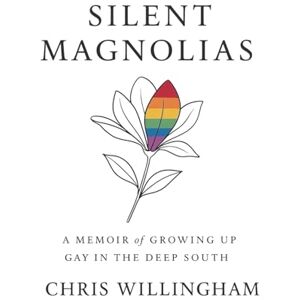 Willingham, Chris Silent Magnolias: A Memoir of Growing Up Gay in the Deep South Willingham, Chris Silent Magnolias: A Memoir of Growing Up Gay in the Deep South