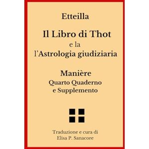 Etteilla Il Libro di Thot e l'Astrologia giudiziaria: Manière Quarto Quaderno e Supplemento Etteilla Il Libro di Thot e l'Astrologia giudiziaria: Manière Quarto Quaderno e Supplemento