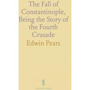 Edwin, Pears The Fall of Constantinople, Being the Story of the Fourth Crusade Edwin, Pears The Fall of Constantinople, Being the Story of the Fourth Crusade