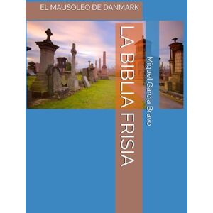 García Bravo, Mr Miguel LA BIBLIA FRISIA: EL MAUSOLEO DE DANMARK (LA HERMANDAD DEL MONTE GARGANTO) García Bravo, Mr Miguel LA BIBLIA FRISIA: EL MAUSOLEO DE DANMARK (LA HERMANDAD DEL MONTE GARGANTO)
