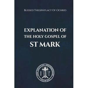 of Ochrid, Blessed Theophylact Explanation of the Holy Gospel of Mark of Ochrid, Blessed Theophylact Explanation of the Holy Gospel of Mark