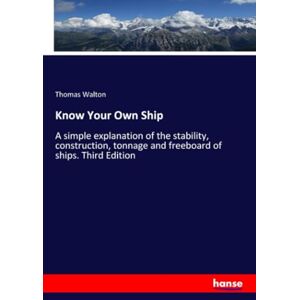 Walton, Thomas Walton Know Your Own Ship: A simple explanation of the stability, construction, tonnage and freeboard of ships. Third Edition Walton, Thomas Walton Know Your Own Ship: A simple explanation of the stability, construction, tonnage and freeboard of ships. Third Edition