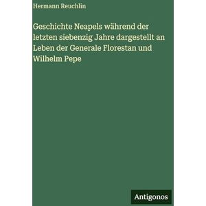 Reuchlin, Hermann Geschichte Neapels während der letzten siebenzig Jahre dargestellt an Leben der Generale Florestan und Wilhelm Pepe Reuchlin, Hermann Geschichte Neapels während der letzten siebenzig Jahre dargestellt an Leben der Generale Florestan und Wilhelm Pepe