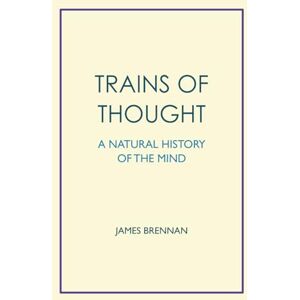 Brennan, Dr James Trains of Thought: A Natural History of the Mind Brennan, Dr James Trains of Thought: A Natural History of the Mind