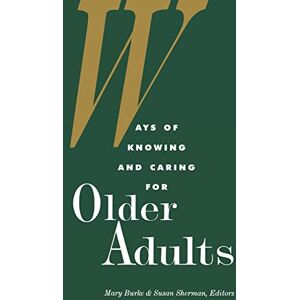 Burke, Mary Ways of Knowing and Caring for the Older Adults: . (National League for Nursing Series (All Nln Titles) Burke, Mary Ways of Knowing and Caring for the Older Adults: . (National League for Nursing Series (All Nln Titles)