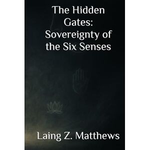 Matthews, Laing Z. The Hidden Gates — Sovereignty of the Six Senses (The Sovereignty Trilogy) Matthews, Laing Z. The Hidden Gates — Sovereignty of the Six Senses (The Sovereignty Trilogy)