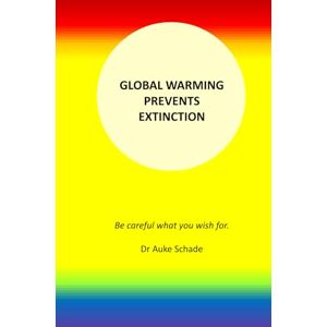 Schade, Dr. Auke Global Warming Prevents Extinction: Be careful what you wish for. (Extinction Problems) Schade, Dr. Auke Global Warming Prevents Extinction: Be careful what you wish for. (Extinction Problems)