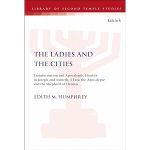 Edith M. Humphrey The Ladies and the Cities: Transformation and Apocalyptic Identity in Joseph and Aseneth, 4 Ezra, the Apocalypse and The Shepherd of Hermas: 17 (The Library of Second Temple Studies) Edith M. Humphrey The Ladies and the Cities: Transformation and Apocalyptic Identity in Joseph and Aseneth, 4 Ezra, the Apocalypse and The Shepherd of Hermas: 17 (The Library of Second Temple Studies)