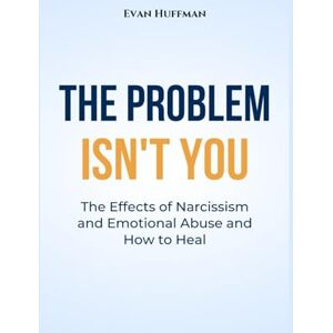 Huffman, Evan The Problem Isn't You: The Effects of Narcissism and Emotional Abuse and How to Heal Huffman, Evan The Problem Isn't You: The Effects of Narcissism and Emotional Abuse and How to Heal