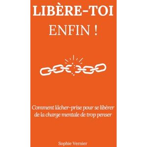 Vernier, Sophie Libère-toi enfin !: Comment lâcher-prise pour se libérer de la charge mentale de trop penser Vernier, Sophie Libère-toi enfin !: Comment lâcher-prise pour se libérer de la charge mentale de trop penser
