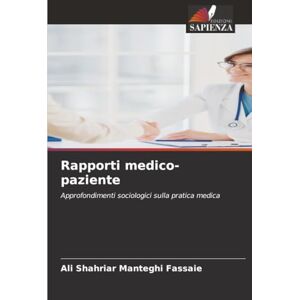 Manteghi Fassaie, Ali Shahriar Rapporti medico-paziente: Approfondimenti sociologici sulla pratica medica Manteghi Fassaie, Ali Shahriar Rapporti medico-paziente: Approfondimenti sociologici sulla pratica medica
