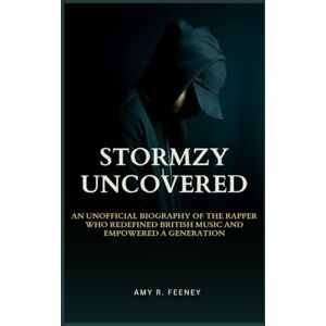 R. FEENEY, AMY STORMZY UNCOVERED: AN UNOFFICIAL BIOGRAPHY OF THE RAPPER WHO REDEFINED BRITISH MUSIC AND EMPOWERED A GENERATION R. FEENEY, AMY STORMZY UNCOVERED: AN UNOFFICIAL BIOGRAPHY OF THE RAPPER WHO REDEFINED BRITISH MUSIC AND EMPOWERED A GENERATION