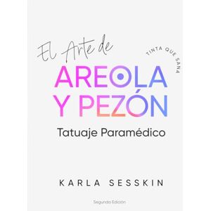 SESSKIN, KARLA El Arte del Tatuaje Paramédico de Areola y Pezón – Segunda Edición: Tinta que Sana SESSKIN, KARLA El Arte del Tatuaje Paramédico de Areola y Pezón – Segunda Edición: Tinta que Sana
